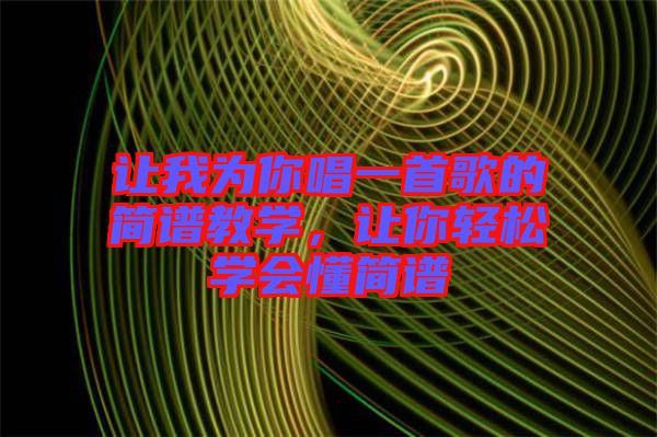 讓我為你唱一首歌的簡(jiǎn)譜教學(xué)，讓你輕松學(xué)會(huì)懂簡(jiǎn)譜