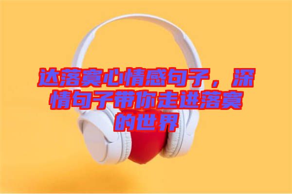 達(dá)落寞心情感句子，深情句子帶你走進(jìn)落寞的世界
