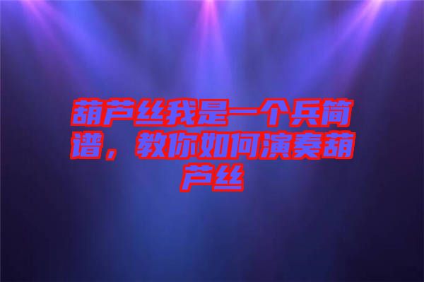 葫蘆絲我是一個兵簡譜，教你如何演奏葫蘆絲