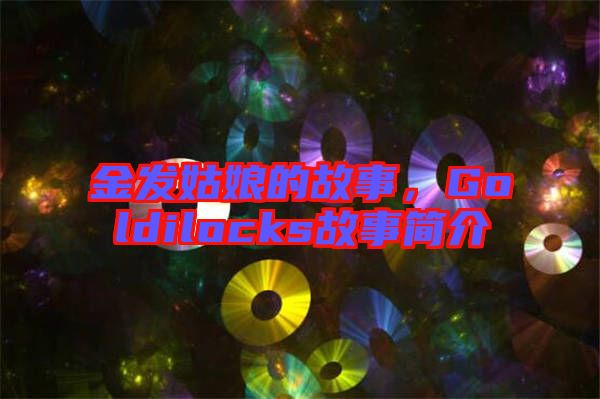 金發(fā)姑娘的故事，Goldilocks故事簡(jiǎn)介