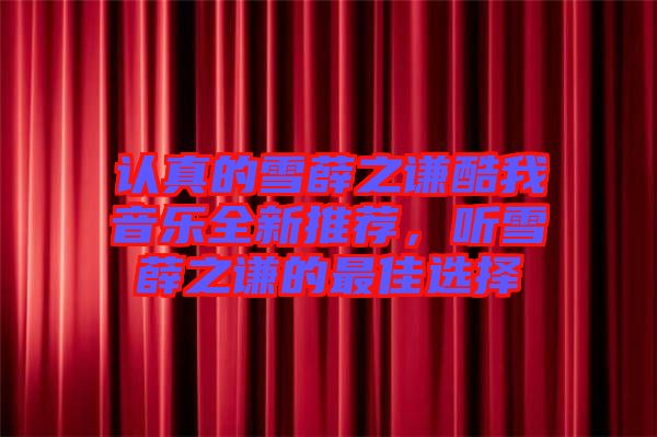 認真的雪薛之謙酷我音樂全新推薦，聽雪薛之謙的最佳選擇
