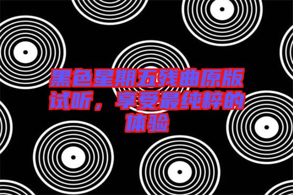 黑色星期五殘曲原版試聽，享受最純粹的體驗