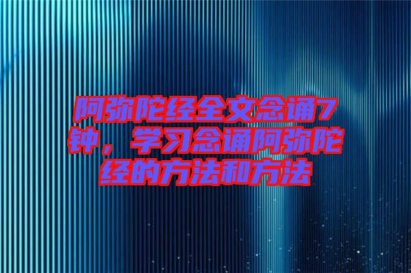 阿彌陀經(jīng)全文念誦7鐘，學(xué)習(xí)念誦阿彌陀經(jīng)的方法和方法