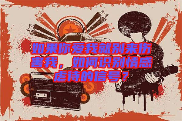 如果你愛我就別來傷害我，如何識別情感虐待的信號？