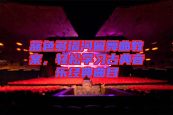藍(lán)色多瑙河圓舞曲教案，輕松學(xué)習(xí)古典音樂(lè)經(jīng)典曲目