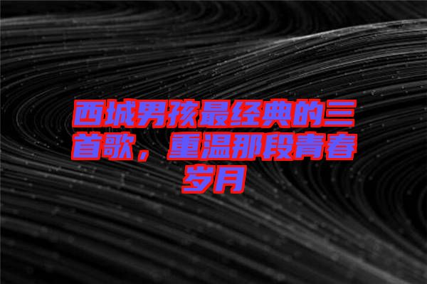 西城男孩最經典的三首歌，重溫那段青春歲月