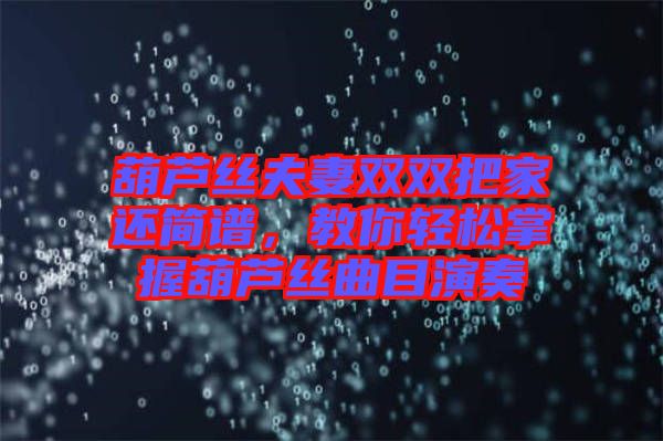 葫蘆絲夫妻雙雙把家還簡譜，教你輕松掌握葫蘆絲曲目演奏