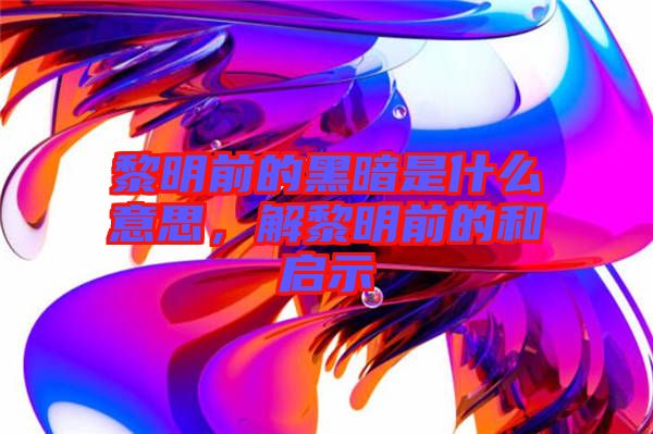黎明前的黑暗是什么意思，解黎明前的和啟示