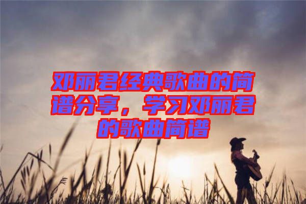 鄧麗君經典歌曲的簡譜分享，學習鄧麗君的歌曲簡譜