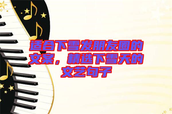 適合下雪發(fā)朋友圈的文案，精選下雪天的文藝句子