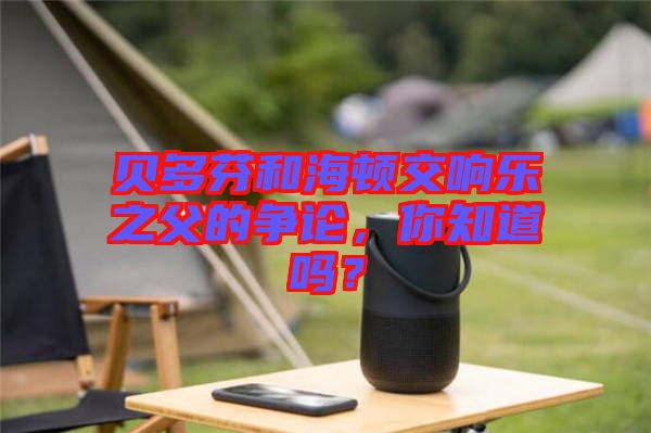 貝多芬和海頓交響樂之父的爭論，你知道嗎？