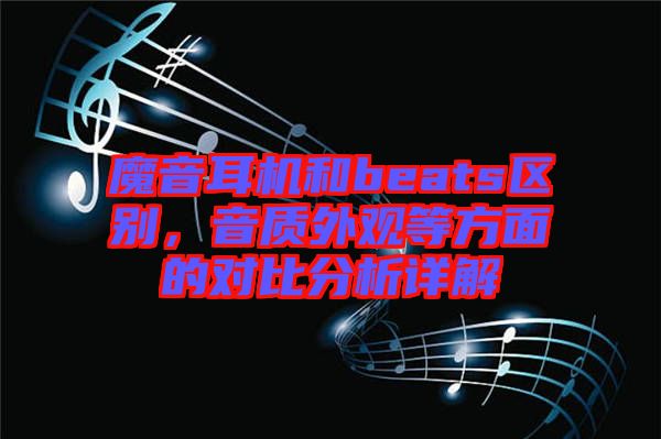 魔音耳機(jī)和beats區(qū)別，音質(zhì)外觀等方面的對(duì)比分析詳解