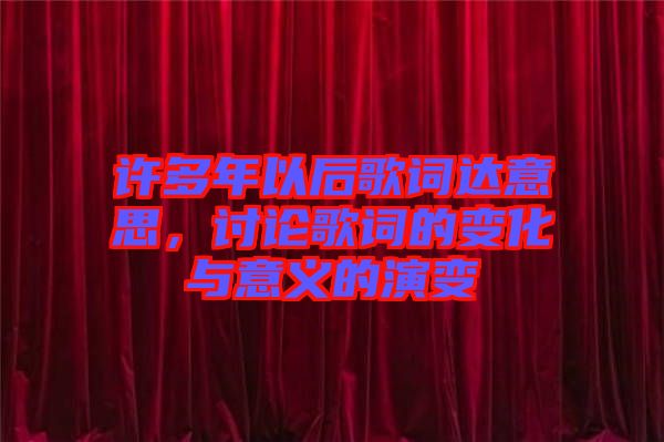 許多年以后歌詞達意思，討論歌詞的變化與意義的演變