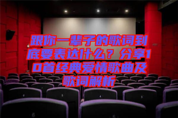 跟你一輩子的歌詞到底要表達什么？分享10首經(jīng)典愛情歌曲及歌詞解析