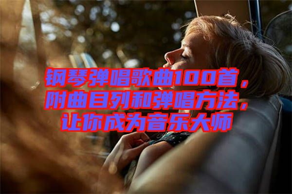 鋼琴彈唱歌曲100首，附曲目列和彈唱方法，讓你成為音樂大師