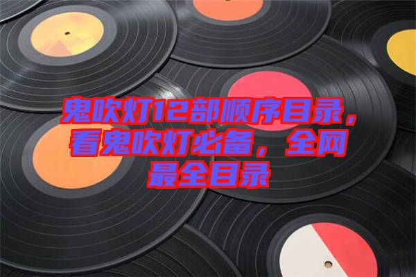 鬼吹燈12部順序目錄，看鬼吹燈必備，全網(wǎng)最全目錄