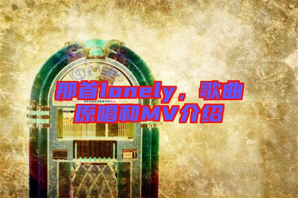 那首lonely，歌曲原唱和MV介紹