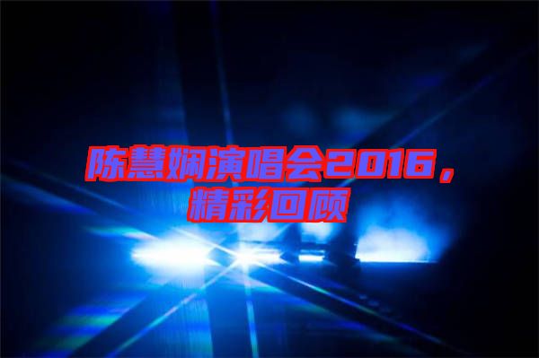 陳慧嫻演唱會2016，精彩回顧