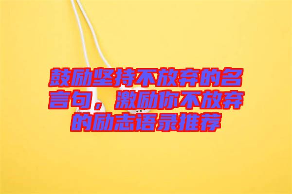 鼓勵(lì)堅(jiān)持不放棄的名言句，激勵(lì)你不放棄的勵(lì)志語(yǔ)錄推薦