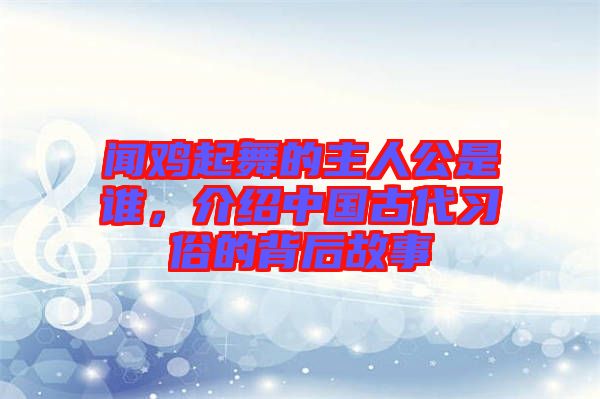 聞雞起舞的主人公是誰(shuí)，介紹中國(guó)古代習(xí)俗的背后故事