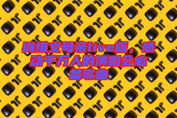 閻維文母親live版，感動(dòng)千萬(wàn)人的演唱會(huì)必備歌曲