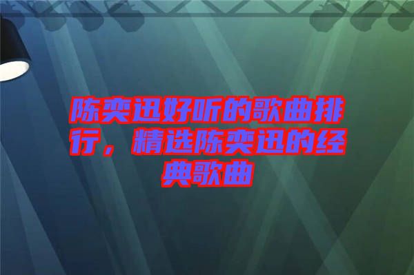 陳奕迅好聽的歌曲排行，精選陳奕迅的經(jīng)典歌曲