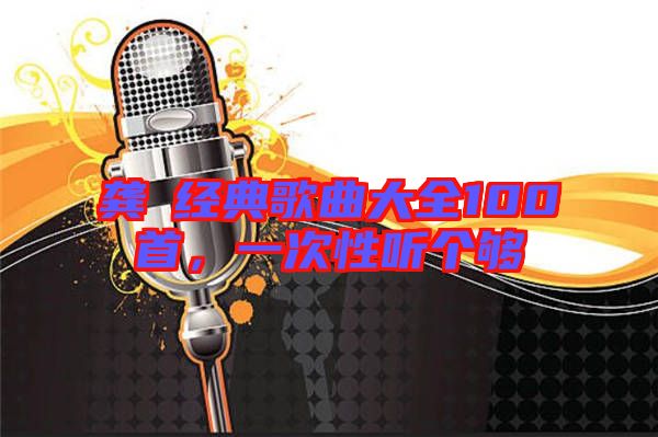 龔玥經(jīng)典歌曲大全100首，一次性聽個(gè)夠