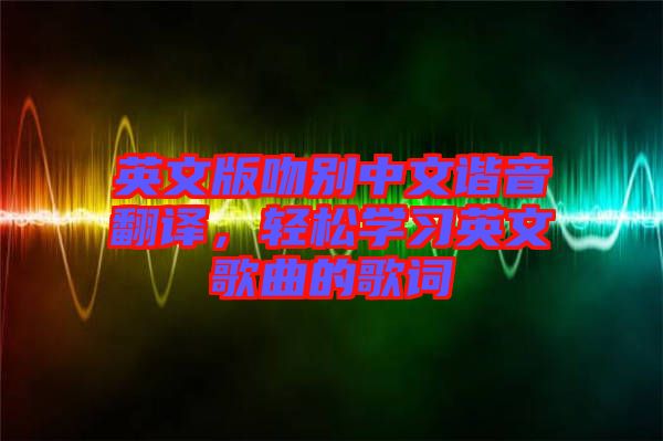 英文版吻別中文諧音翻譯，輕松學習英文歌曲的歌詞