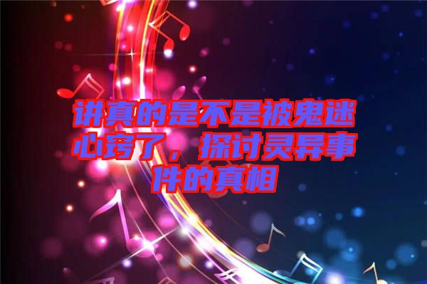 講真的是不是被鬼迷心竅了，探討靈異事件的真相