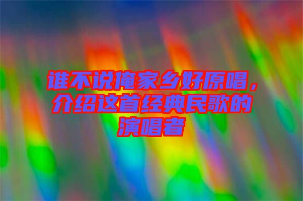 誰不說俺家鄉(xiāng)好原唱，介紹這首經典民歌的演唱者