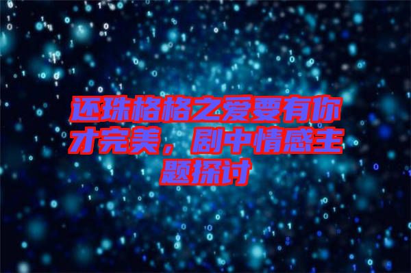 還珠格格之愛要有你才完美，劇中情感主題探討