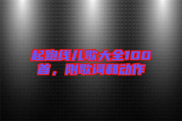 起跑線兒歌大全100首，附歌詞和動(dòng)作