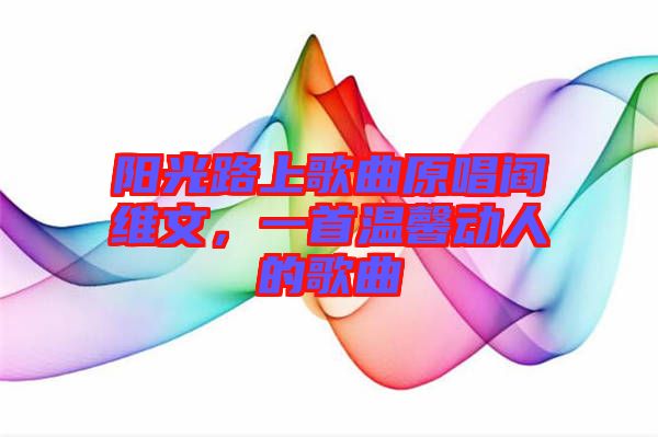 陽光路上歌曲原唱閻維文，一首溫馨動(dòng)人的歌曲