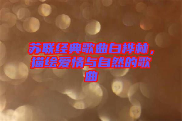 蘇聯(lián)經(jīng)典歌曲白樺林，描繪愛情與自然的歌曲