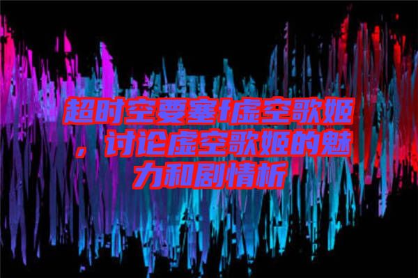 超時(shí)空要塞f虛空歌姬，討論虛空歌姬的魅力和劇情析