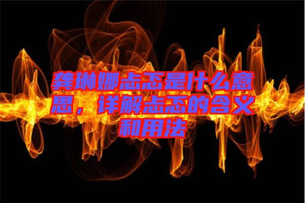 龔琳娜忐忑是什么意思，詳解忐忑的含義和用法