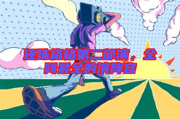 還珠格格第二部演，全網(wǎng)最全的演陣容