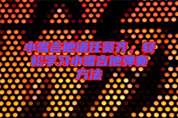 小雪吉他譜任賢齊，輕松學習小雪吉他彈奏方法