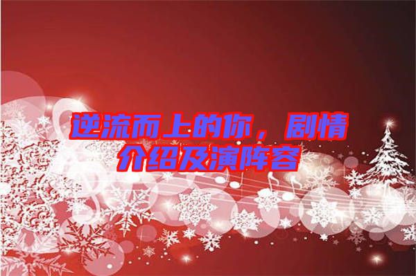 逆流而上的你，劇情介紹及演陣容