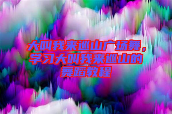 大叫我來巡山廣場舞，學(xué)習(xí)大叫我來巡山的舞蹈教程