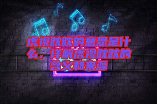 虎視眈眈的意思是什么，詳解虎視眈眈的含義和來(lái)源