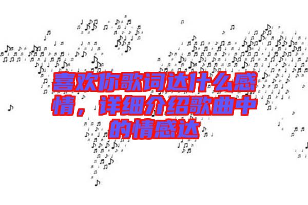 喜歡你歌詞達(dá)什么感情，詳細(xì)介紹歌曲中的情感達(dá)