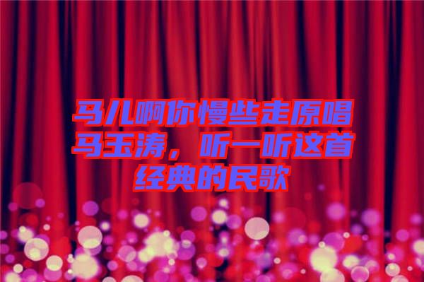 馬兒啊你慢些走原唱馬玉濤，聽一聽這首經(jīng)典的民歌