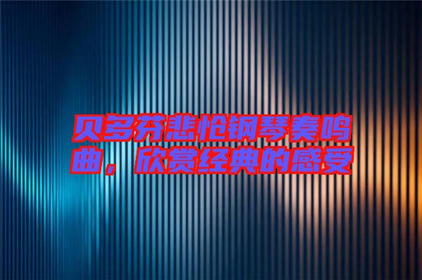貝多芬悲愴鋼琴奏鳴曲，欣賞經(jīng)典的感受