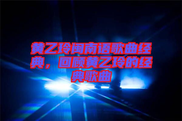 黃乙玲閩南語歌曲經(jīng)典，回顧黃乙玲的經(jīng)典歌曲