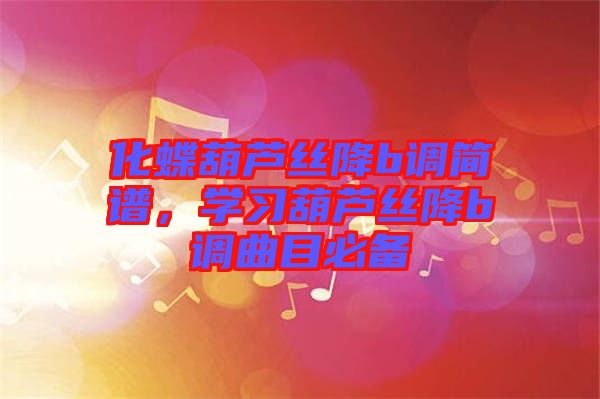 化蝶葫蘆絲降b調(diào)簡譜，學(xué)習(xí)葫蘆絲降b調(diào)曲目必備