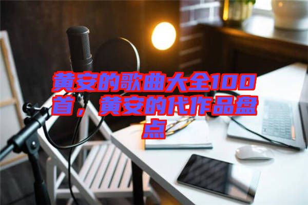 黃安的歌曲大全100首，黃安的代作品盤點(diǎn)