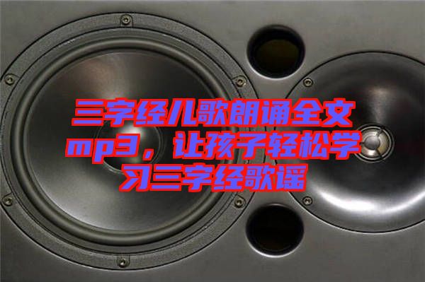 三字經(jīng)兒歌朗誦全文mp3，讓孩子輕松學(xué)習(xí)三字經(jīng)歌謠