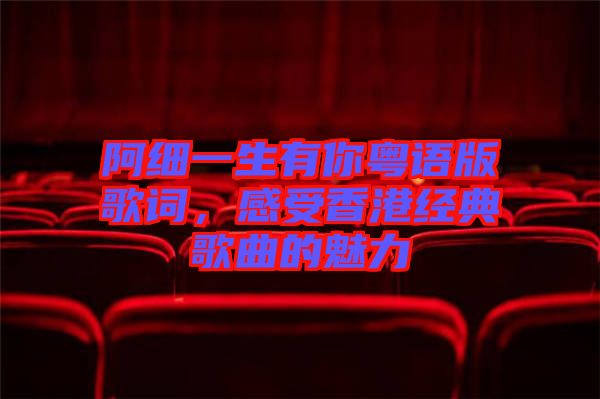 阿細(xì)一生有你粵語(yǔ)版歌詞，感受香港經(jīng)典歌曲的魅力