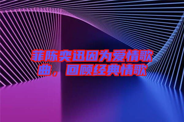 菲陳奕迅因為愛情歌曲，回顧經(jīng)典情歌